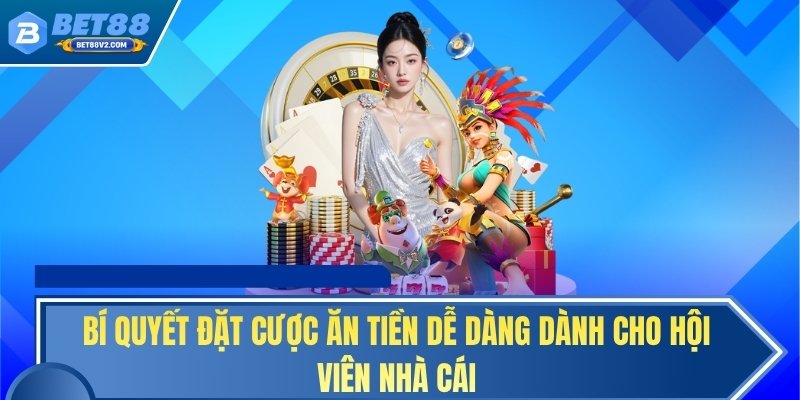 Bí quyết đặt cược ăn tiền dễ dàng dành cho hội viên nhà cái