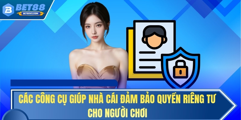 Các công cụ giúp nhà cái đảm bảo quyền riêng tư cho người chơi