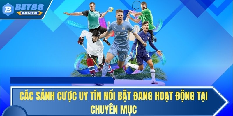 Các sảnh cược uy tín nổi bật đang hoạt động tại chuyên mục