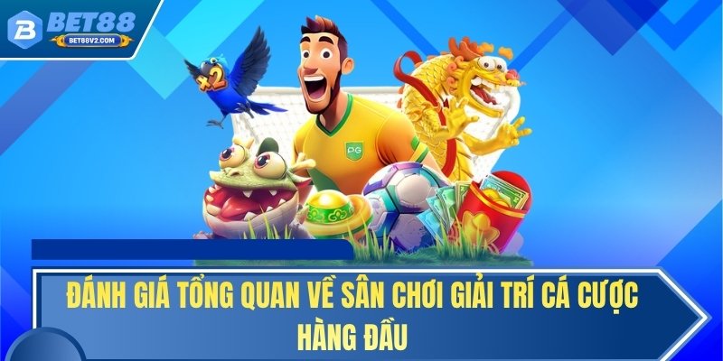 Đánh giá tổng quan về sân chơi giải trí cá cược hàng đầu
